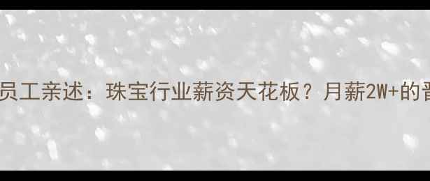 图片 钻石小鸟员工亲述：珠宝行业薪资天花板？月薪2W+的晋升密码2