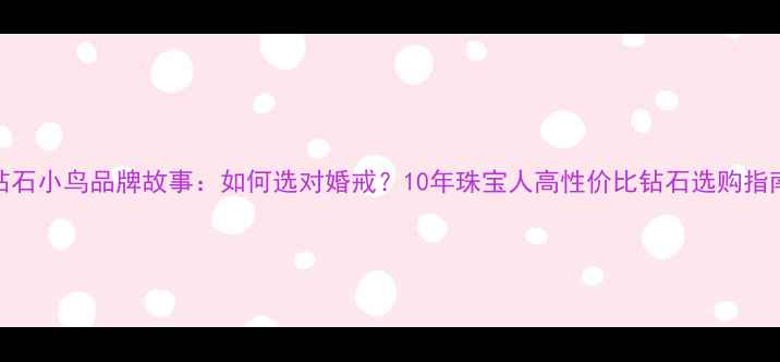 钻石小鸟品牌故事如何选对婚戒10年珠宝人高性价比钻石选购指南