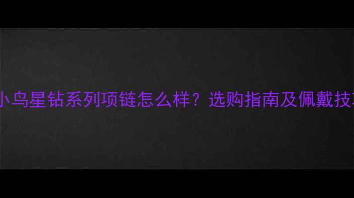 钻石小鸟星钻系列项链怎么样选购指南及佩戴技巧全