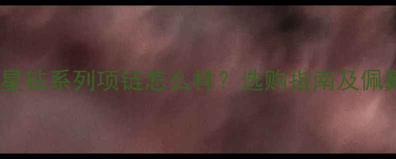 图片 钻石小鸟星钻系列项链怎么样？选购指南及佩戴技巧全2