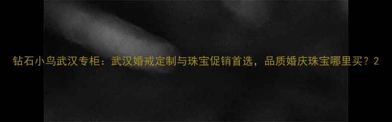 图片 钻石小鸟武汉专柜：武汉婚戒定制与珠宝促销首选，品质婚庆珠宝哪里买？2