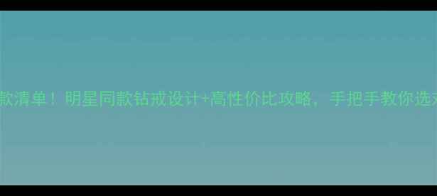 图片 钻石小鸟爆款清单！明星同款钻戒设计+高性价比攻略，手把手教你选对人生钻戒2