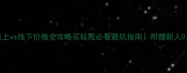 图片 钻石小鸟线上vs线下价格全攻略买钻戒必看避坑指南！附赠新人0元领券攻略