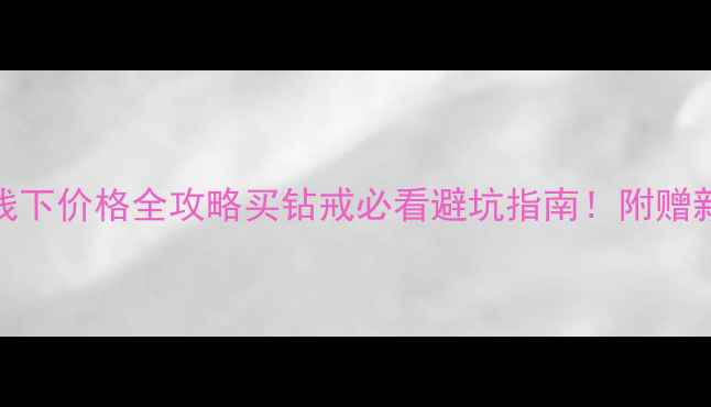 图片 钻石小鸟线上vs线下价格全攻略买钻戒必看避坑指南！附赠新人0元领券攻略1