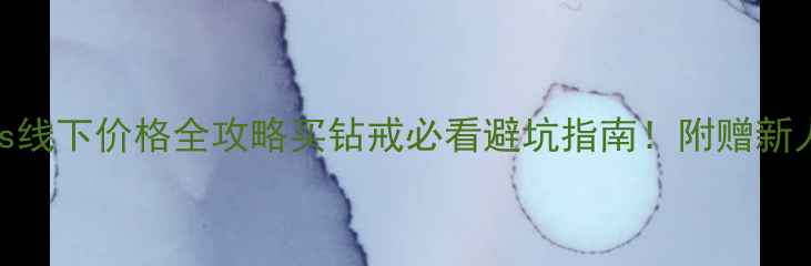钻石小鸟线上vs线下价格全攻略买钻戒必看避坑指南附赠新人0元领券攻略