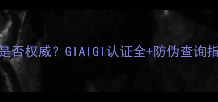 钻石小鸟证书是否权威GIAIGI认证全防伪查询指南最新版