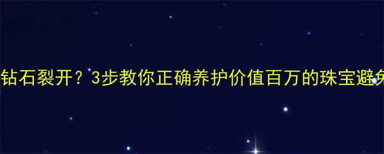 图片 钻石小鸟钻石裂开？3步教你正确养护价值百万的珠宝避免损失！2