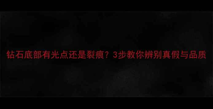 图片 钻石底部有光点还是裂痕？3步教你辨别真假与品质