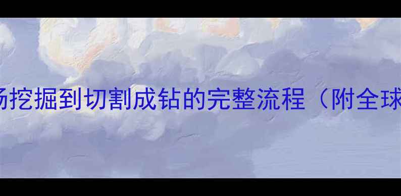 图片 钻石开采全：从矿场挖掘到切割成钻的完整流程（附全球著名矿区分布图）2