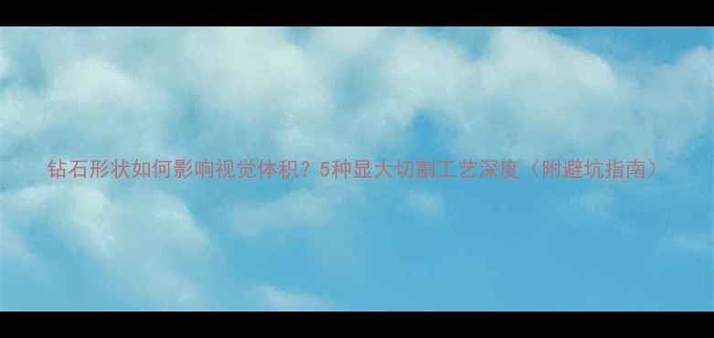 图片 钻石形状如何影响视觉体积？5种显大切割工艺深度（附避坑指南）