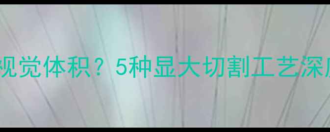钻石形状如何影响视觉体积5种显大切割工艺深度附避坑指南