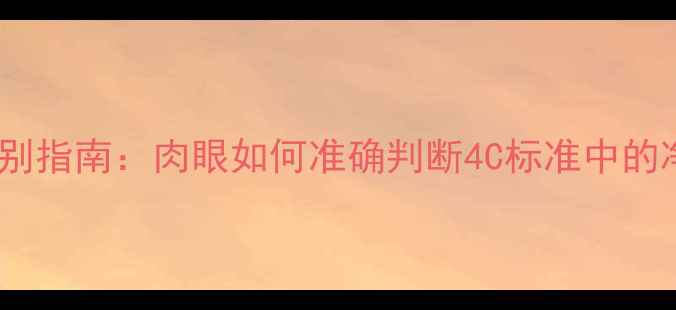 图片 钻石成色鉴别指南：肉眼如何准确判断4C标准中的净度等级？2