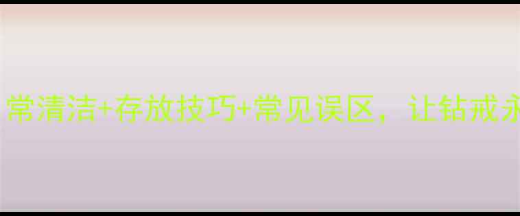 图片 钻石戒指保养和维护全攻略：日常清洁+存放技巧+常见误区，让钻戒永远闪耀如新！｜珠宝养护指南1