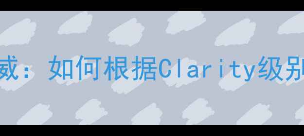 图片 钻石戒指净度等级权威：如何根据Clarity级别挑选高性价比婚戒？