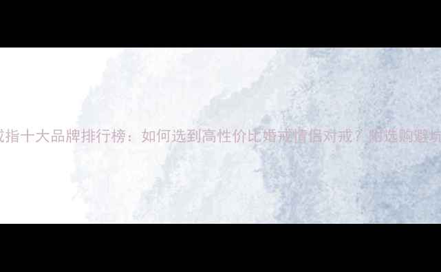 图片 钻石戒指十大品牌排行榜：如何选到高性价比婚戒情侣对戒？附选购避坑指南1