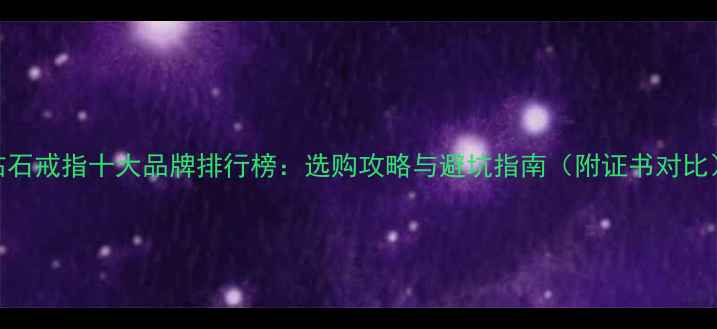 图片 钻石戒指十大品牌排行榜：选购攻略与避坑指南（附证书对比）