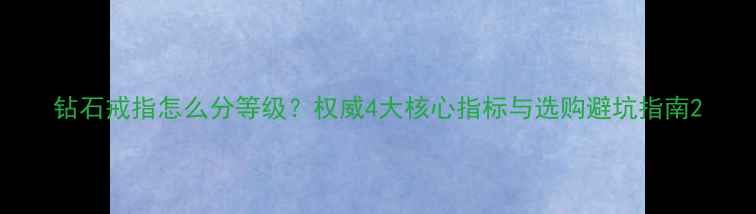 图片 钻石戒指怎么分等级？权威4大核心指标与选购避坑指南2