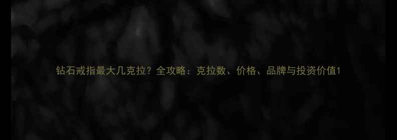 钻石戒指最大几克拉全攻略克拉数价格品牌与投资价值