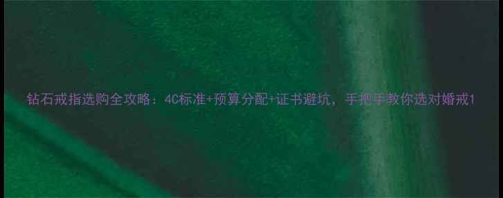 图片 钻石戒指选购全攻略：4C标准+预算分配+证书避坑，手把手教你选对婚戒1