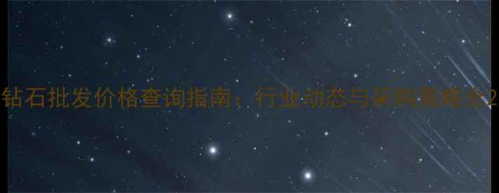 图片 钻石批发价格查询指南：行业动态与采购策略全2