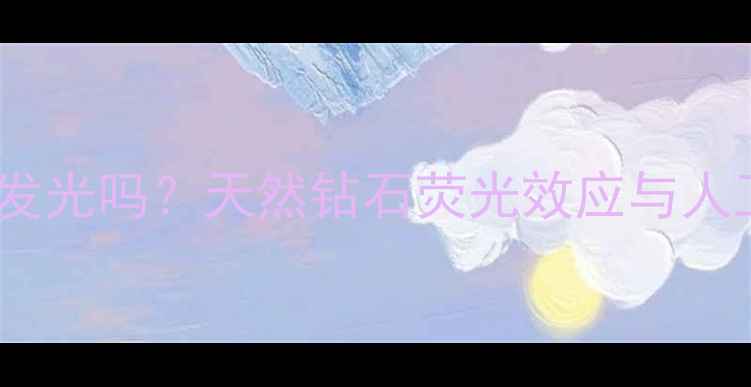 钻石晚上会发光吗天然钻石荧光效应与人工处理区别