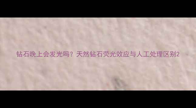 图片 钻石晚上会发光吗？天然钻石荧光效应与人工处理区别2