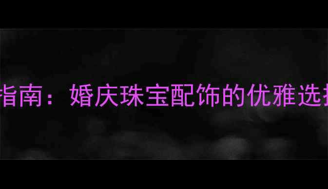 钻石桌垫定制指南婚庆珠宝配饰的优雅选择与选购攻略