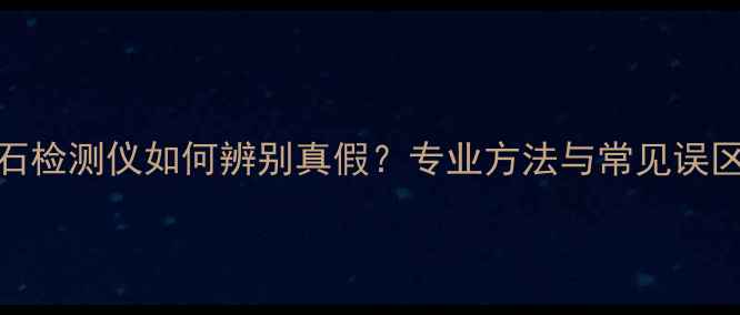 图片 钻石检测仪如何辨别真假？专业方法与常见误区全