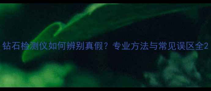 图片 钻石检测仪如何辨别真假？专业方法与常见误区全2