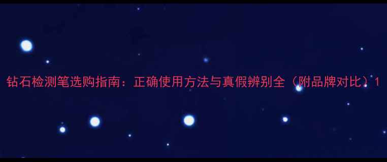 钻石检测笔选购指南正确使用方法与真假辨别全附品牌对比