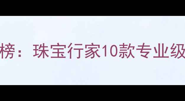 图片 钻石清洁液推荐排行榜：珠宝行家10款专业级钻石保养液使用指南