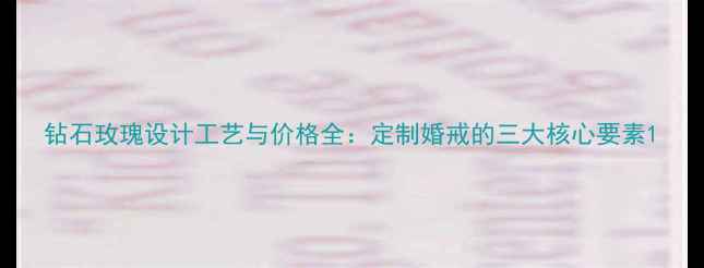 钻石玫瑰设计工艺与价格全定制婚戒的三大核心要素