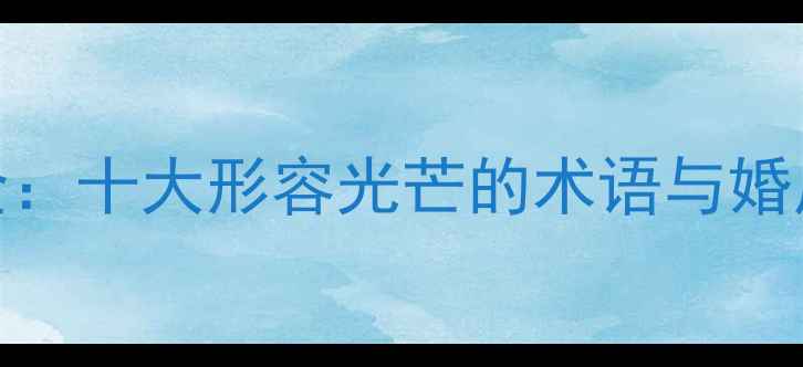 图片 钻石璀璨词汇全：十大形容光芒的术语与婚庆珠宝选购指南