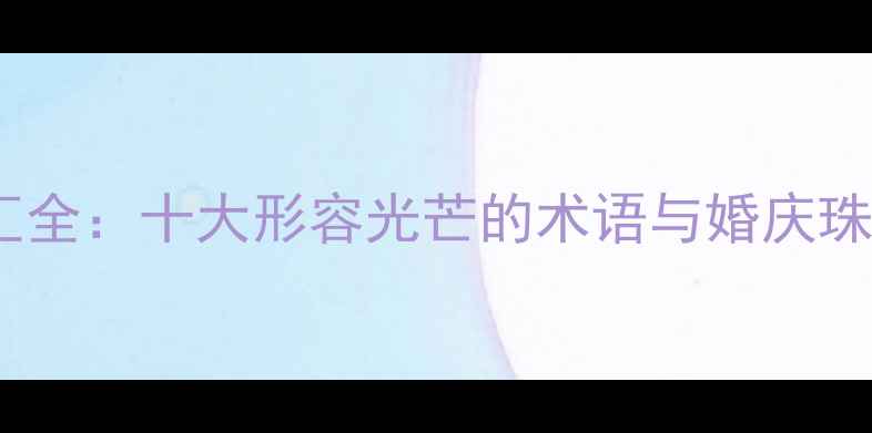 图片 钻石璀璨词汇全：十大形容光芒的术语与婚庆珠宝选购指南1