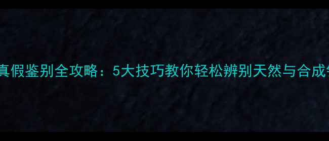 图片 钻石真假鉴别全攻略：5大技巧教你轻松辨别天然与合成钻石1