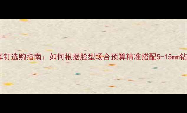钻石耳钉选购指南如何根据脸型场合预算精准搭配5-15mm钻石
