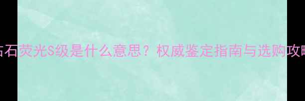 图片 钻石荧光S级是什么意思？权威鉴定指南与选购攻略