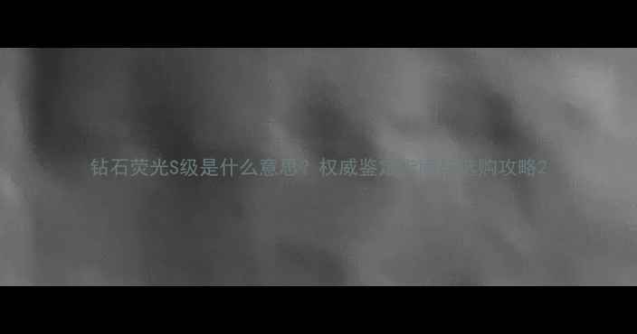图片 钻石荧光S级是什么意思？权威鉴定指南与选购攻略2
