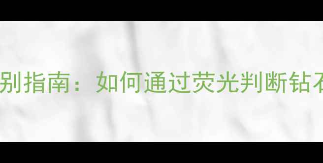 图片 钻石荧光颜色鉴别指南：如何通过荧光判断钻石价值与品质？1