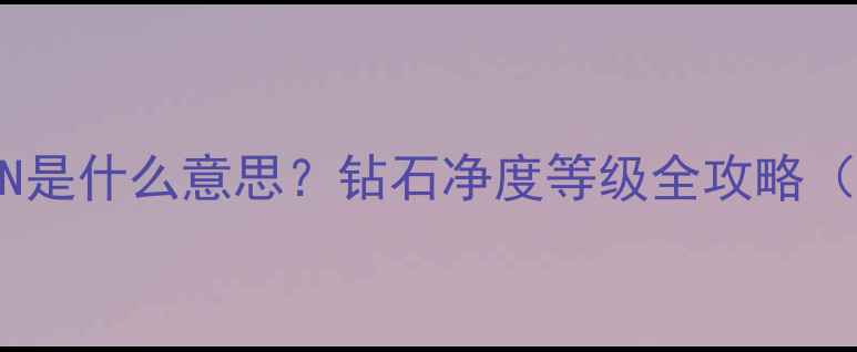 钻石证书上的N是什么意思钻石净度等级全攻略附鉴定技巧