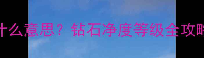 图片 钻石证书上的N是什么意思？钻石净度等级全攻略（附鉴定技巧）1