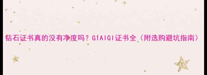 钻石证书真的没有净度吗GIAIGI证书全附选购避坑指南