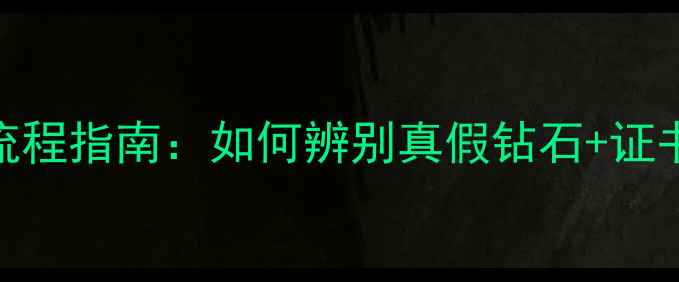 图片 钻石迎宾鉴定全流程指南：如何辨别真假钻石+证书查询+避坑技巧1