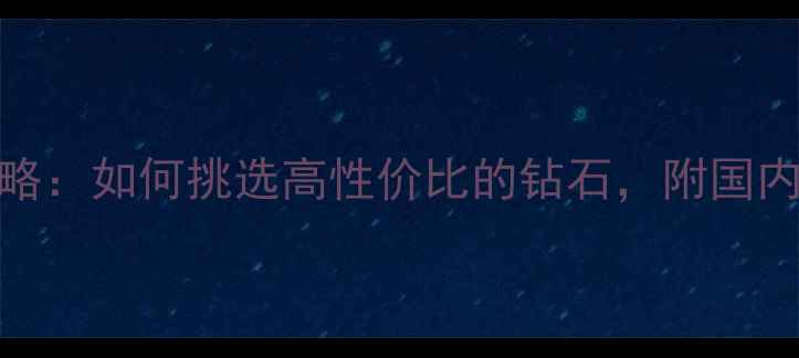 图片 钻石选购全攻略：如何挑选高性价比的钻石，附国内十大品牌推荐