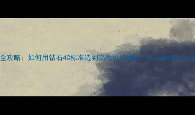 钻石选购全攻略如何用钻石4C标准选到高性价比婚戒DiamondPoint品牌深度