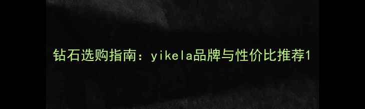 图片 钻石选购指南：yikela品牌与性价比推荐1