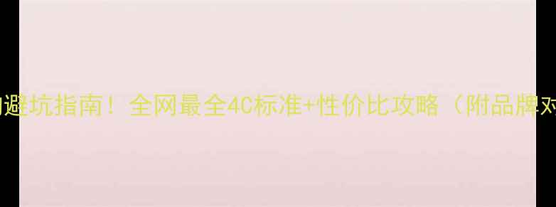 钻石选购避坑指南全网最全4C标准性价比攻略附品牌对比表