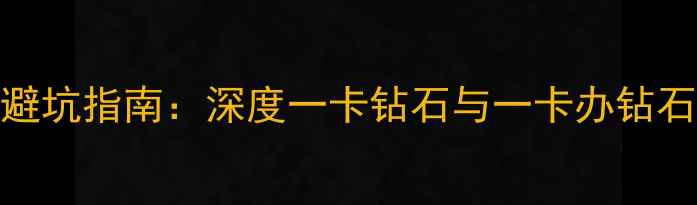 钻石选购避坑指南深度一卡钻石与一卡办钻石服务差异