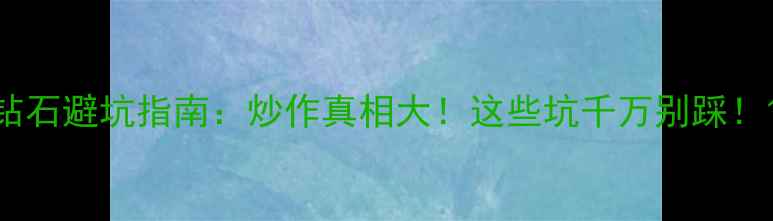 图片 钻石避坑指南：炒作真相大！这些坑千万别踩！1