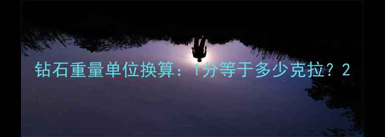 图片 钻石重量单位换算：1分等于多少克拉？2